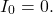 \[I_0=0.\]