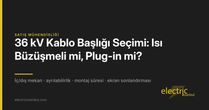 36 kV Kablo Başlığı Seçimi: Isı Büzüşmeli mi, Plug-in mi? — kapak görseli