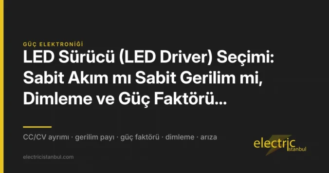 LED Sürücü (LED Driver) Seçimi: Sabit Akım mı Sabit Gerilim mi, Dimleme ve Güç Faktörü Karşılaştırması — kapak görseli